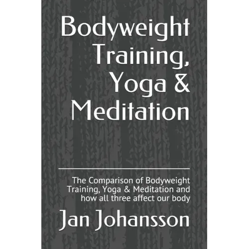 Bodyweight Training, Yoga & Meditation: The Comparison of Bodyweight Training, Yoga & Meditation and how all three affect our body