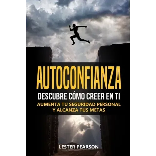 Autoconfianza: Descubre Cómo Creer En Ti - Aumenta tu Seguridad Personal y Alcanza tus Metas