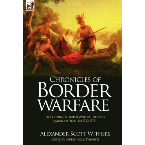 Chronicles of Border Warfare: the Colonial & Indian Wars of the Early American Frontier 1742-1795