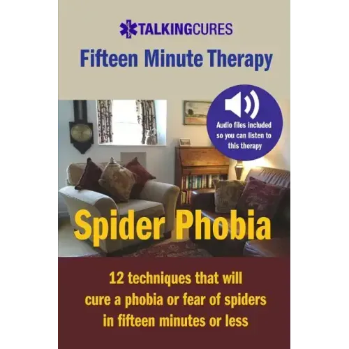 Spider Phobia - Fifteen Minute Therapy: 12 techniques that will cure a phobia or fear of spiders in fifteen minutes or less