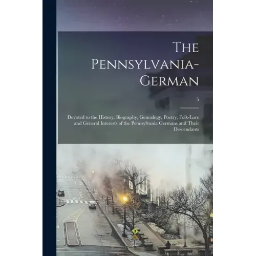 The Pennsylvania-German: Devoted to the History, Biography, Genealogy, Poetry, Folk-lore and General Interests of the Pennsylvania Germans and