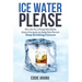 Ice Water Please: My Life As a Proud Alcoholic And a Formula to Help One Person Stop Drinking Forever