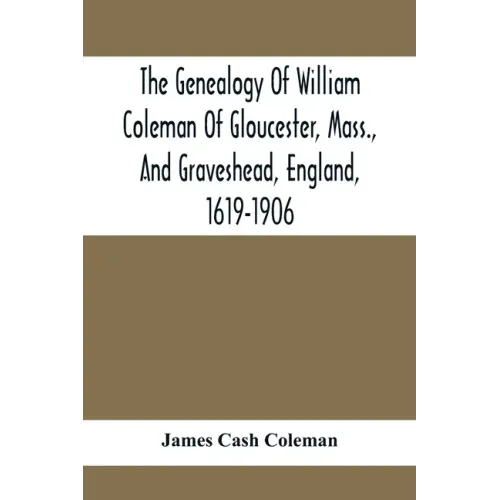 The Genealogy Of William Coleman Of Gloucester, Mass., And Graveshead, England, 1619-1906