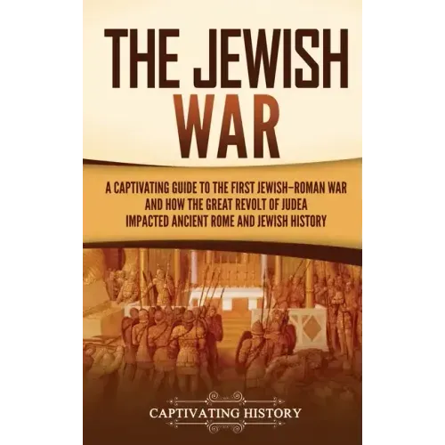 The Jewish War: A Captivating Guide to the First Jewish-Roman War and How the Great Revolt of Judea Impacted Ancient Rome and Jewish History