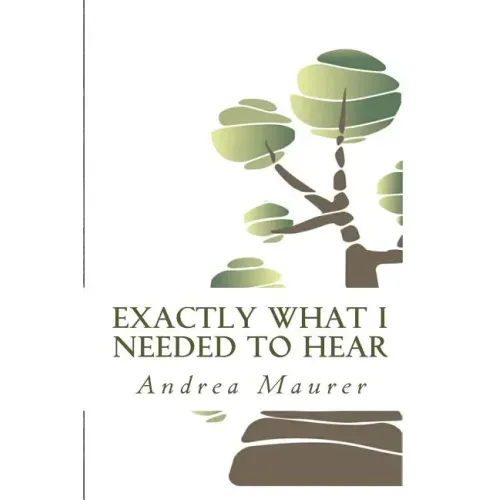 Exactly What I Needed to Hear: 52 Messages to Help You Remember Who You Really Are, What You Really Want and What You're Really Capable Of