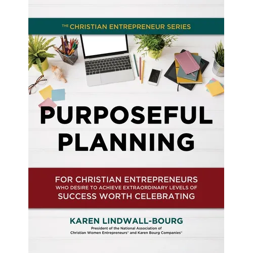 Purposeful Planning: for Christian Entrepreneurs Who Desire to Achieve Extraordinary Levels of Success Worth Celebrating