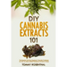 DIY Cannabis Extracts 101: The Essential Beginner's Guide To CBD and Hemp Oil to Improve Health, Reduce Pain and Anxiety, and Cure Illnesses