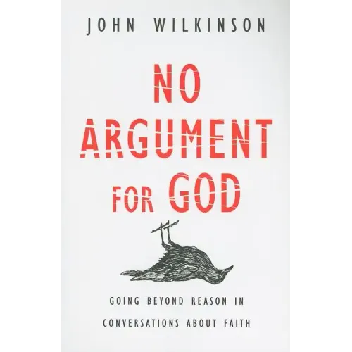 No Argument for God: Going Beyond Reason in Conversations About Faith