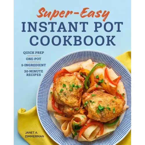 Super Easy Instant Pot Cookbook: Quick Prep, One-Pot, 5-Ingredient, 30-Minute Recipes