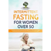 Intermittent Fasting For Women Over 50: The Ultimate 101 Guide to Mastering Healthy Weight Loss as an Aging Woman - Support your Hormones and Detox Yo