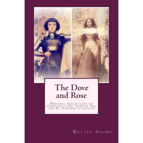 The Dove and Rose: Personal reflections on devotion to St. Joan of Arc and St. Thérèse of Lisieux