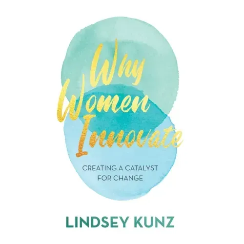 Why Women Innovate: Creating a Catalyst for Change