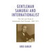 Gentleman Samurai and Internationalist: The Life and Trials of Ambassador Sato Naotake, 1882-1971
