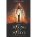The Making of a Martyr: A Novel of ... Faith, Bravery and the Ultimate Sacrifice