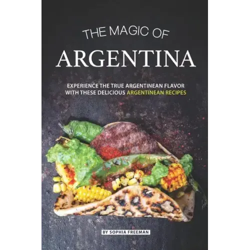 The Magic of Argentina: Experience the True Argentinean Flavor with these delicious Argentinean Recipes