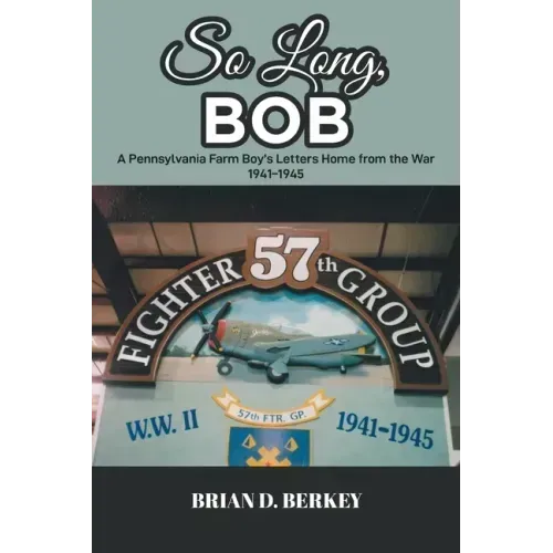 So Long, Bob: A Pennsylvania Farm Boy's Letters Home from the War 1941-1945