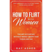 How to Flirt with Women: The Art of Flirting Without Being Creepy That Turns Her On! How to Approach, Talk to & Attract Women (Dating Advice for Men)
