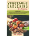Vegetable Gardening for Beginners: 2 BOOKS IN 1: Starter Vegetable Gardens & Organic Gardening for Beginners. Find Out Everything You Need to Cultivat