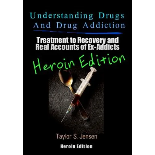 Understanding Drugs and Drug Addiction: Treatment to Recovery and Real Accounts of Ex-Addicts Volume VI - Heroin Edition