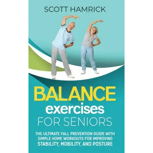 Balance Exercises for Seniors: The Ultimate Fall Prevention Guide with Simple Home Workouts for Improving Stability, Mobility, and Posture