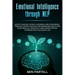 Emotional Intelligence Through NLP: Boost Your Confidence And Happiness With Neurolinguistic Programming To Declutter Your Mind, Kill Negativity And C