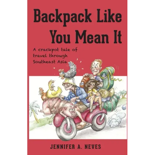 Backpack Like You Mean It: A crackpot tale of travel through Southeast Asia