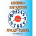 Addition and Subtraction Applied to Clocks: An Arithmetic Workbook to Practice Adding and Subtracting Hours and Minutes to and from Time