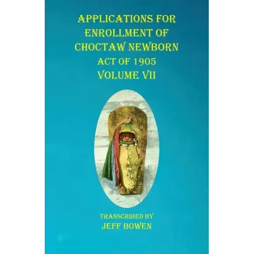 Applications For Enrollment of Choctaw Newborn Act of 1905 Volume VII