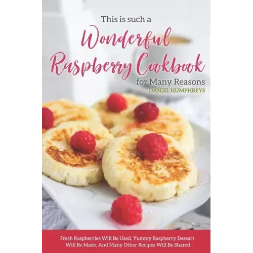 This Is Such a Wonderful Raspberry Cookbook for Many Reasons: Fresh Raspberries Will Be Used, Yummy Raspberry Dessert Will Be Made, and Many Other Rec