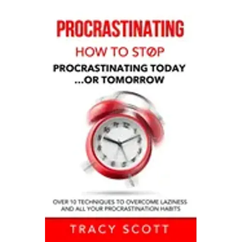 Procrastinating: How to stop procrastinating Today... or Tomorrow. Over 10 Techniques to Overcome Laziness and All Your Procrastination Habits
