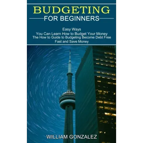 Budgeting for Beginners: The How to Guide to Budgeting Become Debt Free Fast and Save Money (Easy Ways You Can Learn How to Budget Your Money)