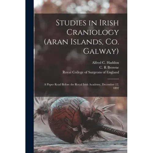 Studies in Irish Craniology (Aran Islands, Co. Galway): a Paper Read Before the Royal Irish Academy, December 12, 1892