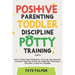 Positive Parenting, Toddler Discipline & Potty Training (4 in 1): Potty Train Your Toddler In 7 Days Or Less, Educate Without Shouting & Positive Pare