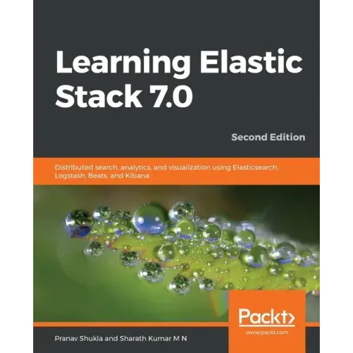 Learning Elastic Stack 7.0 - Second Edition: Distributed search, analytics, and visualization using Elasticsearch, Logstash, Beats, and Kibana, 2nd Ed