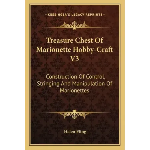 Treasure Chest of Marionette Hobby-Craft V3: Construction of Control, Stringing and Manipulation of Marionettes