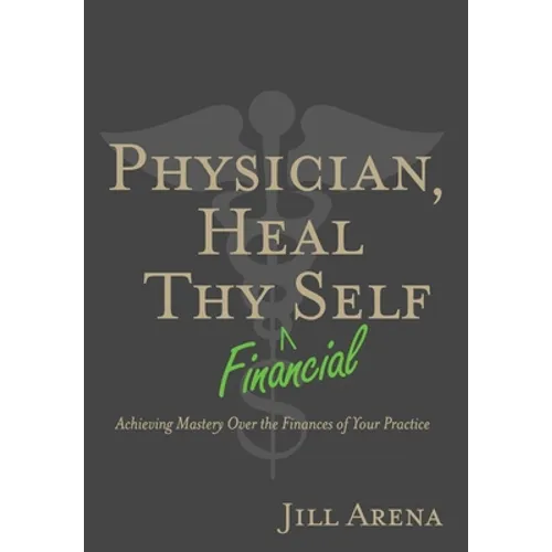 Physician, Heal Thy Financial Self: Achieving Mastery Over the Finances of Your Practice