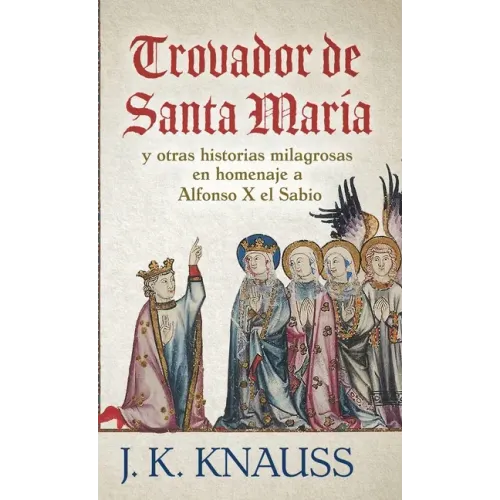 Trovador de Santa María: y otras historias milagrosas de las Cantigas de Santa María en homenaje a Alfonso X el Sabio