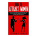 How to Attract Women: Discover the Art of Attraction and Instantly Attract the Woman of Your Dreams by Mastering Confidence, Communication S