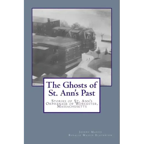 The Ghosts of St. Ann's Past: Stories of St. Ann's Orphanage Worcester, Massachusetts