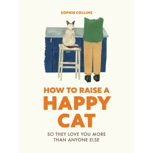 How to Raise a Happy Cat: So They Love You (More Than Anyone Else)