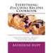 Everything Zucchini Recipes Cookbook: Zucchini Breads, Muffins, Main Dishes, Desserts, Jams & Marmalade