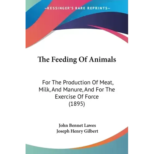 The Feeding Of Animals: For The Production Of Meat, Milk, And Manure, And For The Exercise Of Force (1895)