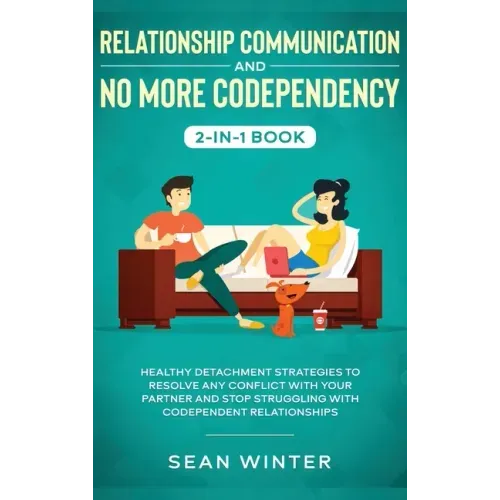 Relationship Communication and No More Codependency 2-in-1 Book: Healthy Detachment Strategies to Resolve Any Conflict with Your Partner and Stop Stru