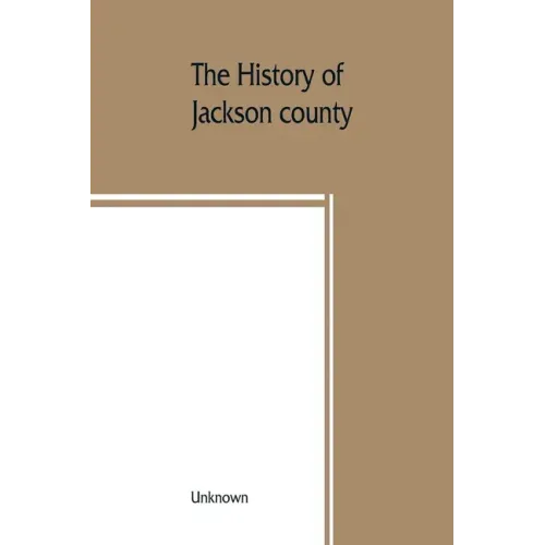 The History of Jackson county, Missouri, containing a history of the county, its cities, towns, etc., biographical sketches of its citizens, Jackson c