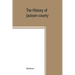 The History of Jackson county, Missouri, containing a history of the county, its cities, towns, etc., biographical sketches of its citizens, Jackson c