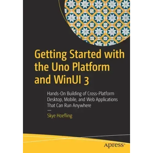 Getting Started with the Uno Platform and Winui 3: Hands-On Building of Cross-Platform Desktop, Mobile, and Web Applications That Can Run Anywhere
