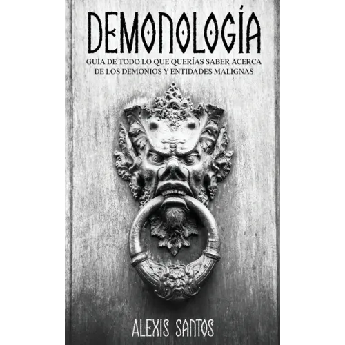 Demonología: Guía de Todo lo que Querías Saber Acerca de los Demonios y Entidades Malignas