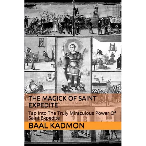 The Magick of Saint Expedite: Tap into the Truly Miraculous Power of Saint Expedite
