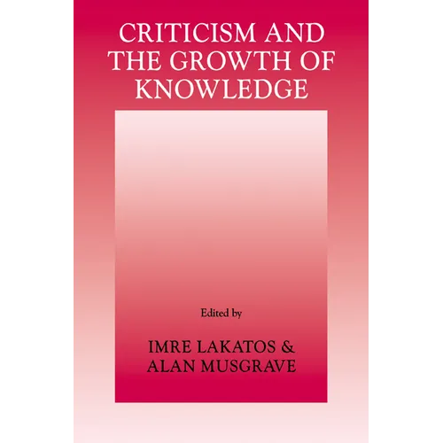 Criticism and the Growth of Knowledge: Volume 4: Proceedings of the International Colloquium in the Philosophy of Science, London, 1965
