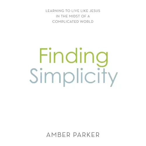 Finding Simplicity: Learning to Live Like Jesus in the Midst of a Complicated World